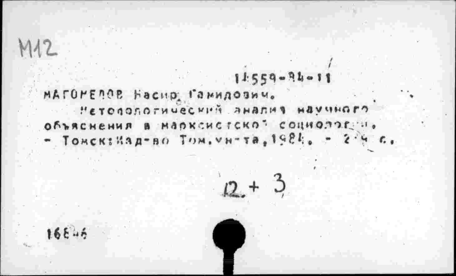 ﻿на
^•554-4.1)» 11
МАГО^ЕПОВ Насир< Ганидозим,
"етспологмиес•/>*А лнллиэ научного объяснения й на о к -.и с г ско' социологии, - Т о м с к: а р - в о Тч м, V н - т а , 1 ? ? *:, - 2 г.,
ал >
16 Е' 6